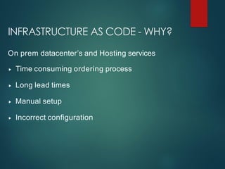 INFRASTRUCTURE AS CODE - WHY?
On prem datacenter’s and Hosting services
▸ Time consuming ordering process
▸ Long lead times
▸ Manual setup
▸ Incorrect configuration
 