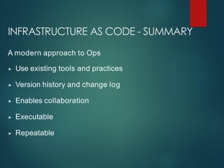 INFRASTRUCTURE AS CODE - SUMMARY
A modern approach to Ops
▸ Use existing tools and practices
▸ Version history and change log
▸ Enables collaboration
▸ Executable
▸ Repeatable
 