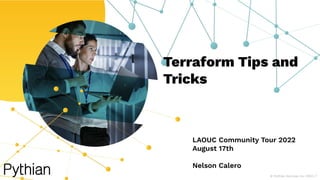 Terraform Tips and
Tricks
LAOUC Community Tour 2022
August 17th
Nelson Calero
© Pythian Services Inc 2022 | 1
 