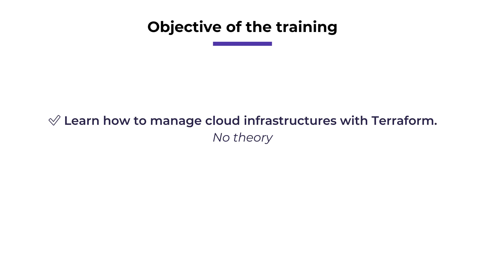 Objective of the training
✅ Learn how to manage cloud infrastructures with Terraform.
No theory
 