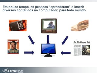 Em pouco tempo, as pessoas “aprenderam” a inserir
diversos conteúdos no computador, para todo mundo
 