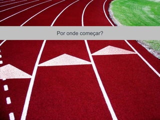 Por onde começar?
 