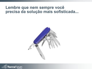 Lembre que nem sempre você
precisa da solução mais sofisticada...
 