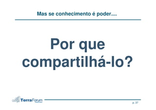 Mas se conhecimento é poder....




   Por que
compartilhá-lo?

                                    p. 37
 