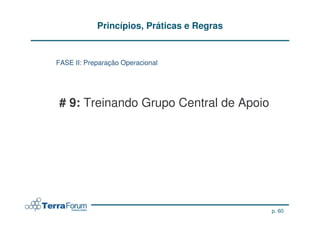 Princípios, Práticas e Regras


FASE II: Preparação Operacional




# 9: Treinando Grupo Central de Apoio




                                            p. 60
 