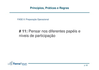 Princípios, Práticas e Regras


FASE II: Preparação Operacional




 # 11: Pensar nos diferentes papéis e
 níveis de participação




                                            p. 62
 