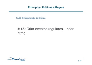 Princípios, Práticas e Regras


FASE III: Manutenção de Energia




 # 15: Criar eventos regulares – criar
 ritmo




                                            p. 67
 