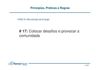 Princípios, Práticas e Regras


FASE III: Manutenção de Energia




 # 17: Colocar desafios e provocar a
 comunidade




                                            p. 69
 