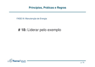 Princípios, Práticas e Regras


FASE III: Manutenção de Energia




 # 18: Liderar pelo exemplo




                                            p. 70
 