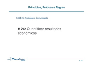 Princípios, Práticas e Regras


FASE IV: Avaliação e Comunicação




 # 24: Quantificar resultados
 econômicos




                                            p. 78
 