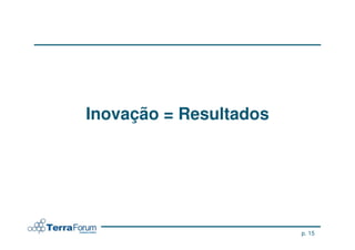 Inovação = Resultados




                        p. 15
 