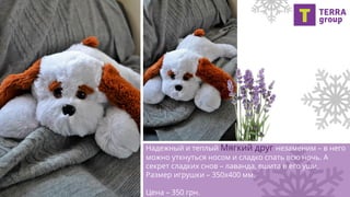 Надежный и теплый Мягкий друг незаменим – в него
можно уткнуться носом и сладко спать всю ночь. А
секрет сладких снов – лаванда, вшита в его уши.
Размер игрушки – 350х400 мм.
Цена – 350 грн.
 