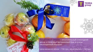Фруктовый венок – это и стильный новогодний
декор, и полезный витаминный бум, и очень
неожиданный подарок!
Цена венка из яблок – 150 грн., из апельсин – 230 грн.
 