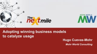 MOBILE FUTURE for REMITTANCESAdopting winning business models
to catalyze usage
Hugo Cuevas-Mohr
Mohr World Consulting
 