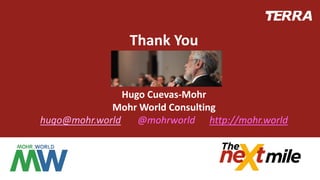 Thank You
Hugo Cuevas-Mohr
Mohr World Consulting
hugo@mohr.world @mohrworld http://mohr.world
 
