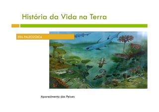 História da Vida na Terra

ERA PALEOZÓICA




             Aparecimento dos Peixes
 