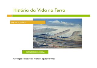 História da Vida na Terra

ERA PALEOZÓICA




                 EXTINÇÃO EM MASSA


  Glaciação e descida do nível das águas marinhas
 