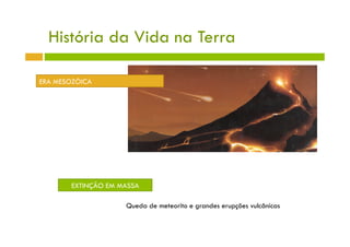 História da Vida na Terra

ERA MESOZÓICA




       EXTINÇÃO EM MASSA

                    Queda de meteorito e grandes erupções vulcânicas
 