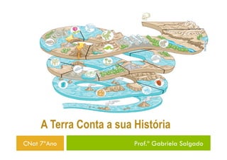 A Terra Conta a sua História
CNat 7ºAno               Prof.ª Gabriela Salgado
 