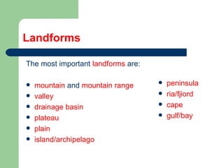 Landforms The most important  landforms  are: mountain  and  mountain range valley drainage basin plateau plain island/archipelago  peninsula ria/fjiord cape gulf/bay 