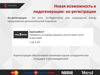 Новая возможность в
лидогенерации: ко-регистрации
Ко-регистрация - (от англ. Co-Registration или сокращенно Coreg)
предложение дополнительной подписки.
1
Корегистрации обеспечивают взаимовыгодное сотрудничество
площадок и рекламодателей.
 