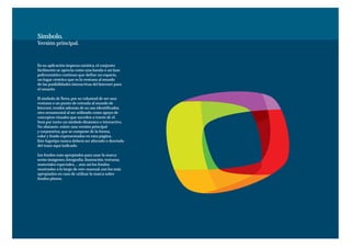 Símbolo.
Versión principal.



En su aplicación impresa estática, el conjunto
fácilmente se aprecia como una banda o un lazo
policromático continuo que define un espacio,
un lugar céntrico que es la ventana al mundo
de las posibilidades interactivas del Internet para
el usuario.

El símbolo de Terra, por su voluntad de ser una
ventana o un punto de entrada al mundo de
Internet, tendrá además de su uso identificador,
otro ornamental al ser utilizado como apoyo de
conceptos visuales que suceden a través de él.
Será por tanto un símbolo dinámico e interactivo.
No obstante, existe una versión principal
y corporativa, que se compone de la forma,
color y fondo representados en esta página.
Este logotipo nunca deberá ser alterado o desviado
del trazo aquí indicado.

Los fondos más apropiados para usar la marca
serán imágenes, fotografía, ilustración, texturas,
materiales especiales, ... aún así los fondos
mostrados a lo largo de este manual, son los más
apropiados en caso de utilizar la marca sobre
fondos planos.
 