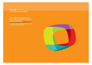 Símbolo,
versión sobre fondo naranja.



La versión sobre fondo naranja mantiene las
mismas cualidades identificadoras y evocadoras
que la versión principal, pero está adaptada al uso
sobre fondos cálidos, donde los colores de las areas
naranjas se han sustituido por colores azules
con el fin conseguir visibilidad y contraste además
de completar la gama cromática.
 