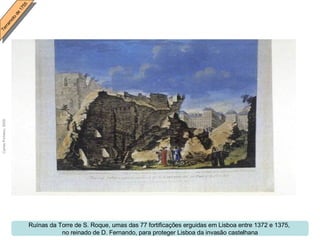 Ruínas da Torre de S. Roque, umas das 77 fortificações erguidas em Lisboa entre 1372 e 1375,  no reinado de D. Fernando, para proteger Lisboa da invasão castelhana 