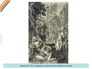 Gravura de 1793, mostrando o salvamento de mulheres e crianças 