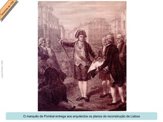 O marquês de Pombal entrega aos arquitectos os planos de reconstrução de Lisboa 
