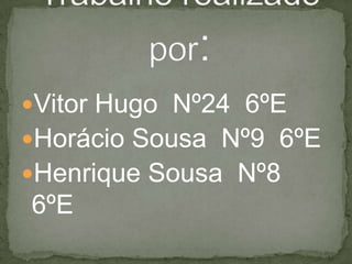 Vitor Hugo  Nº24  6ºEHorácio Sousa  Nº9  6ºEHenrique Sousa  Nº8  6ºETrabalho realizado por: