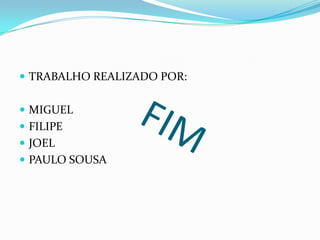 FIMTRABALHO REALIZADO POR:MIGUELFILIPEJOELPAULO SOUSA