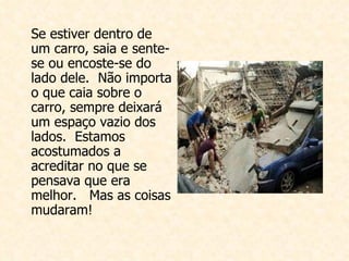 Se estiver dentro de um carro, saia e sente-se ou encoste-se do lado dele.  Não importa o que caia sobre o carro, sempre deixará um espaço vazio dos lados.  Estamos  acostumados a acreditar no que se pensava que era melhor.  Mas as coisas mudaram! 