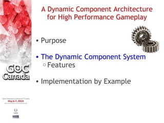 A Dynamic Component Architecture
   for High Performance Gameplay


• Purpose

• The Dynamic Component System
  o Features


• Implementation by Example
 