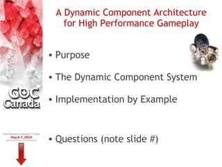 A Dynamic Component Architecture
   for High Performance Gameplay


• Purpose

• The Dynamic Component System

• Implementation by Example



• Questions (note slide #)
 