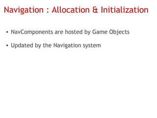 Navigation : Allocation & Initialization

• NavComponents are hosted by Game Objects

• Updated by the Navigation system
 