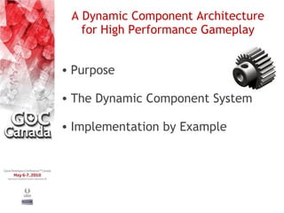 A Dynamic Component Architecture
   for High Performance Gameplay


• Purpose

• The Dynamic Component System

• Implementation by Example
 