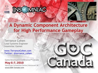 A Dynamic Component Architecture
      for High Performance Gameplay

Terrance Cohen
Lead Systems Engineer
Insomniac Games
www.TerranceCohen.com
Twitter: @terrance_cohen
 