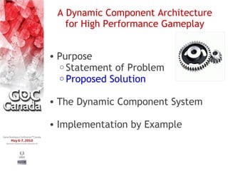 A Dynamic Component Architecture
   for High Performance Gameplay


• Purpose
  o Statement of Problem
  o Proposed Solution


• The Dynamic Component System

• Implementation by Example
 