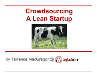 Crowdsourcing
         A Lean Startup




by Terrance MacGregor @
 
