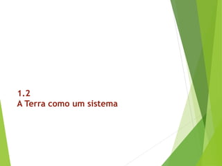 1.2
A Terra como um sistema
 