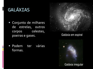 GALÁXIAS

 Conjunto de milhares
  de estrelas, outros
  corpos       celestes,
  poeiras e gases.         Galáxia em espi...