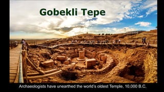 Gobekli Tepe
Archaeologists have unearthed the world’s oldest Temple, 10,000 B.C.
 