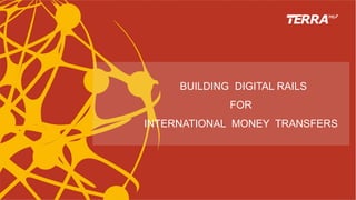 BUILDING DIGITAL RAILS
FOR
INTERNATIONAL MONEY TRANSFERS
 