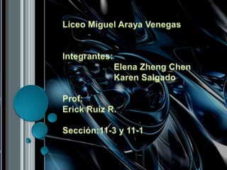 Liceo Miguel Araya Venegas Integrantes:                      Elena ZhengChen                      Karen Salgado Prof: Erick Ruiz R. Sección:11-3 y 11-1 