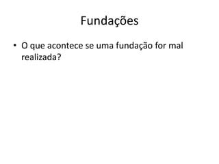 Fundações
• O que acontece se uma fundação for mal
realizada?
 