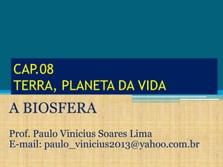CAP.08
TERRA, PLANETA DA VIDA

A BIOSFERA
Prof. Paulo Vinicius Soares Lima
E-mail: paulo_vinicius2013@yahoo.com.br

 