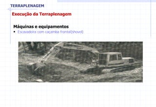 TERRAPLENAGEM
Execução da Terraplenagem
Máquinas e equipamentos
• Escavadeira com caçamba frontal(shovel)
 
