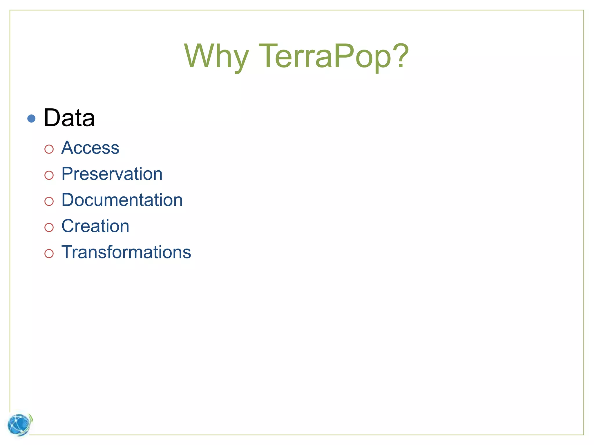 Why TerraPop?
 Data
 Access
 Preservation
 Documentation
 Creation
 Transformations
 