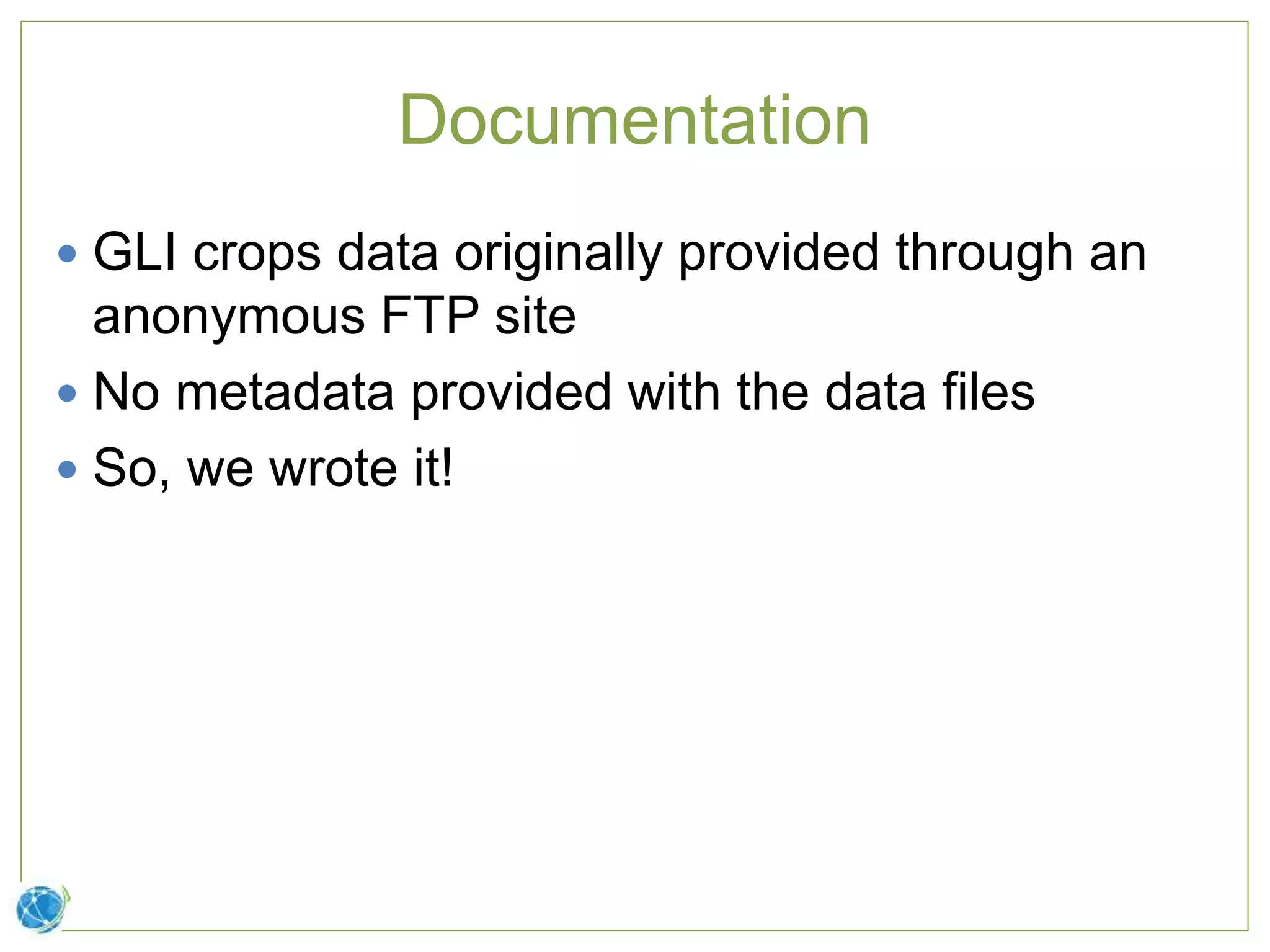 Documentation
 GLI crops data originally provided through an
anonymous FTP site
 No metadata provided with the data files
 So, we wrote it!
 